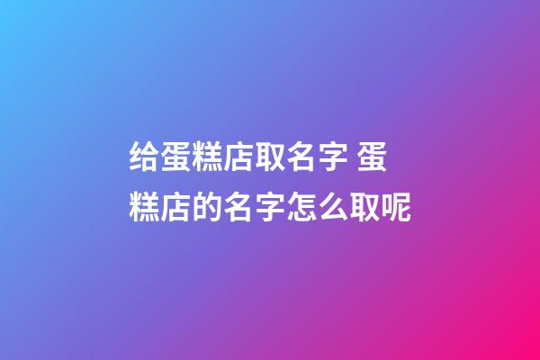 给蛋糕店取名字 蛋糕店的名字怎么取呢-第1张-店铺起名-玄机派